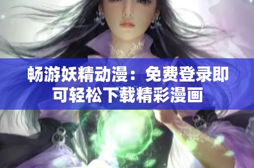畅游妖精动漫：免费登录即可轻松下载精彩漫画