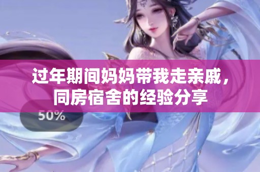 过年期间妈妈带我走亲戚，同房宿舍的经验分享