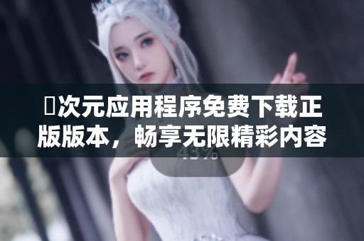 囧次元应用程序免费下载正版版本，畅享无限精彩内容