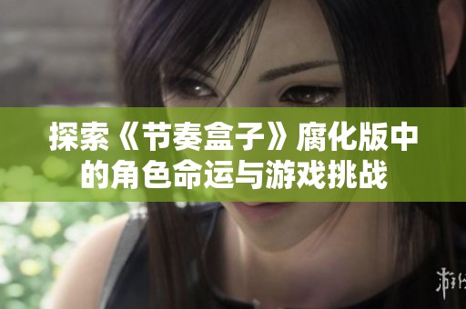 探索《节奏盒子》腐化版中的角色命运与游戏挑战
