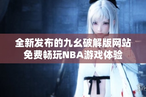 全新发布的九幺破解版网站免费畅玩NBA游戏体验