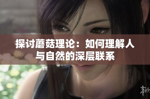 探讨蘑菇理论：如何理解人与自然的深层联系