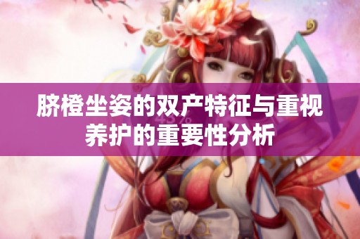 脐橙坐姿的双产特征与重视养护的重要性分析