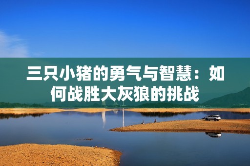 三只小猪的勇气与智慧：如何战胜大灰狼的挑战