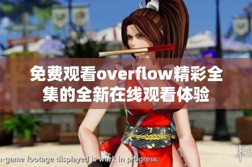 免费观看overflow精彩全集的全新在线观看体验