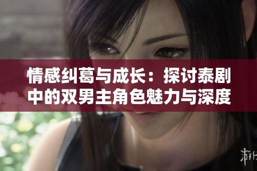 情感纠葛与成长：探讨泰剧中的双男主角色魅力与深度