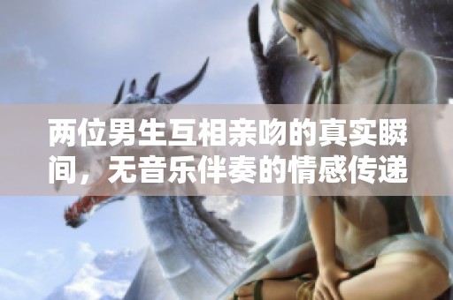 两位男生互相亲吻的真实瞬间，无音乐伴奏的情感传递