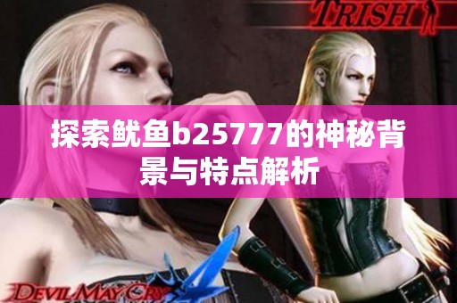 探索鱿鱼b25777的神秘背景与特点解析