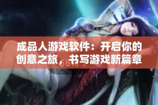 成品人游戏软件：开启你的创意之旅，书写游戏新篇章