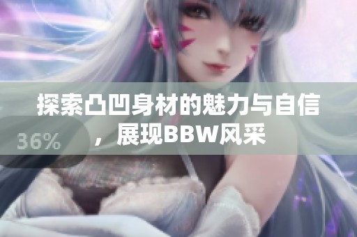 探索凸凹身材的魅力与自信，展现BBW风采