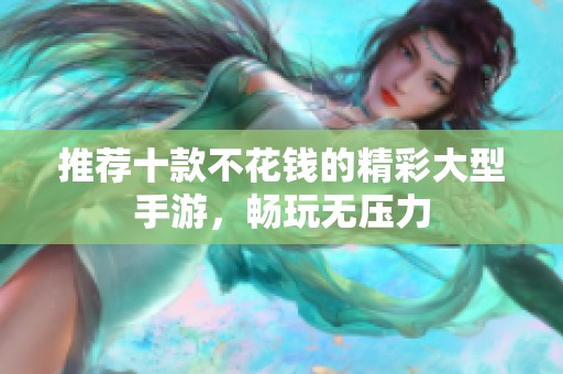 推荐十款不花钱的精彩大型手游，畅玩无压力