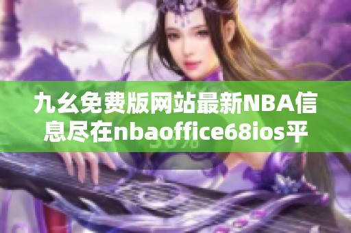 九幺免费版网站最新NBA信息尽在nbaoffice68ios平台上