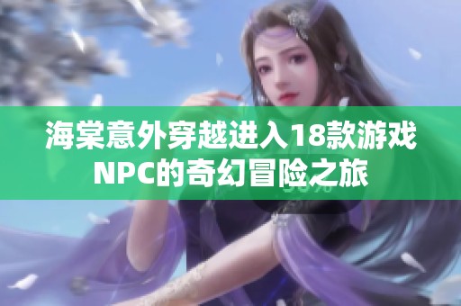 海棠意外穿越进入18款游戏NPC的奇幻冒险之旅