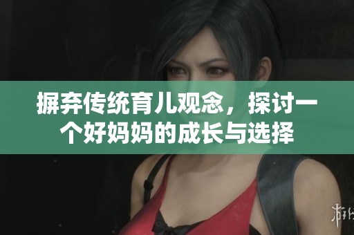 摒弃传统育儿观念，探讨一个好妈妈的成长与选择