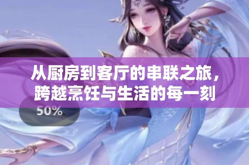 从厨房到客厅的串联之旅，跨越烹饪与生活的每一刻