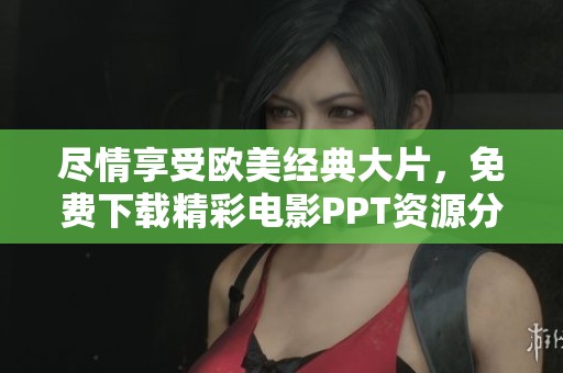 尽情享受欧美经典大片，免费下载精彩电影PPT资源分享