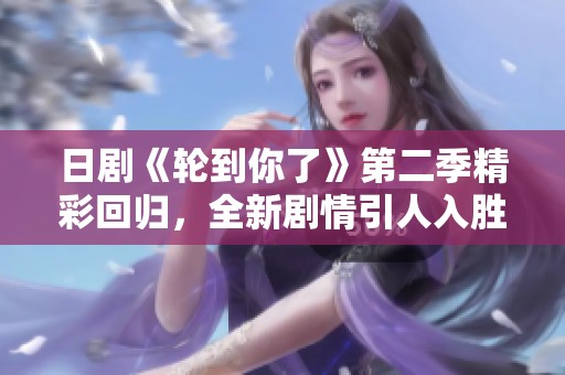 日剧《轮到你了》第二季精彩回归，全新剧情引人入胜