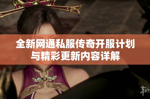 全新网通私服传奇开服计划与精彩更新内容详解