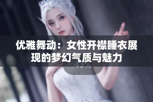 优雅舞动：女性开襟睡衣展现的梦幻气质与魅力
