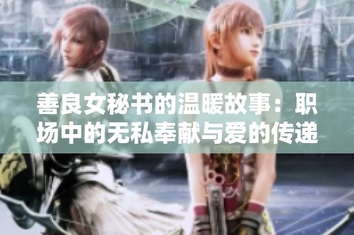 善良女秘书的温暖故事：职场中的无私奉献与爱的传递
