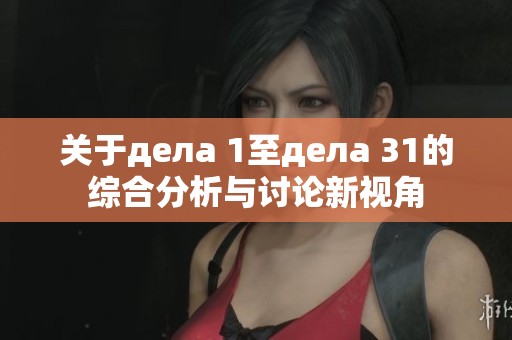 关于дела 1至дела 31的综合分析与讨论新视角