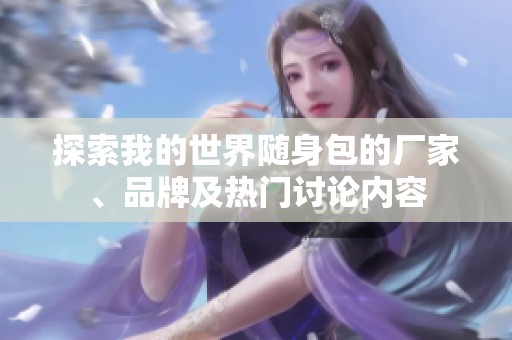 探索我的世界随身包的厂家、品牌及热门讨论内容