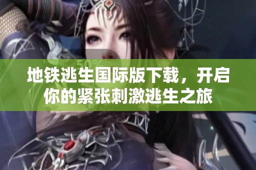 地铁逃生国际版下载，开启你的紧张刺激逃生之旅