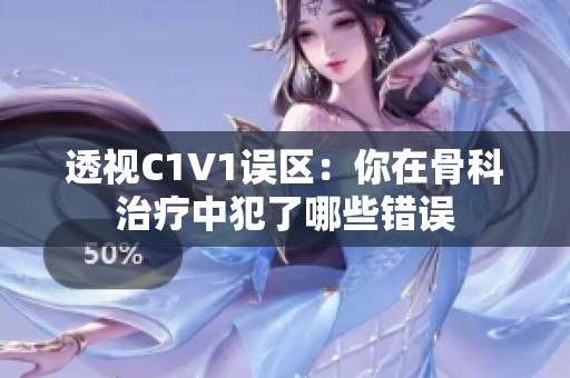 透视C1V1误区：你在骨科治疗中犯了哪些错误