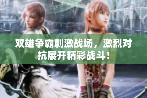 双雄争霸刺激战场，激烈对抗展开精彩战斗！
