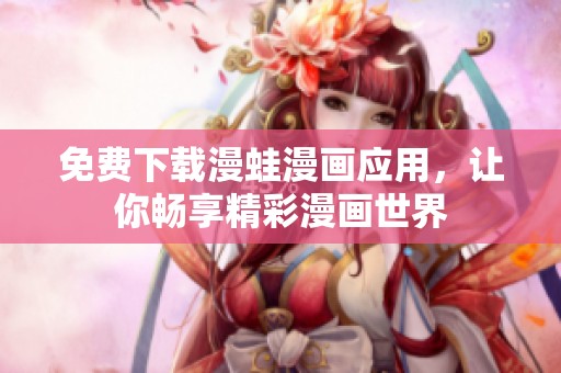免费下载漫蛙漫画应用，让你畅享精彩漫画世界