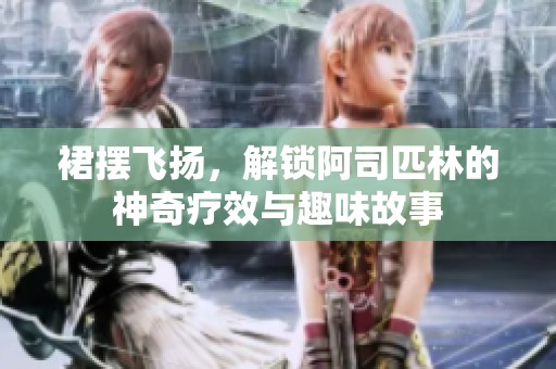 裙摆飞扬，解锁阿司匹林的神奇疗效与趣味故事