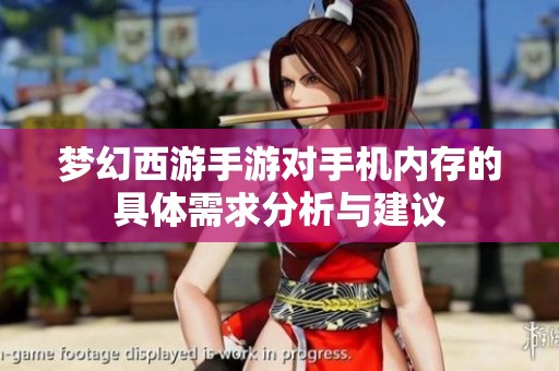 梦幻西游手游对手机内存的具体需求分析与建议
