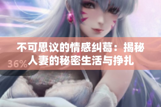 不可思议的情感纠葛：揭秘人妻的秘密生活与挣扎