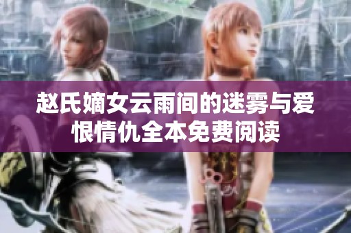赵氏嫡女云雨间的迷雾与爱恨情仇全本免费阅读