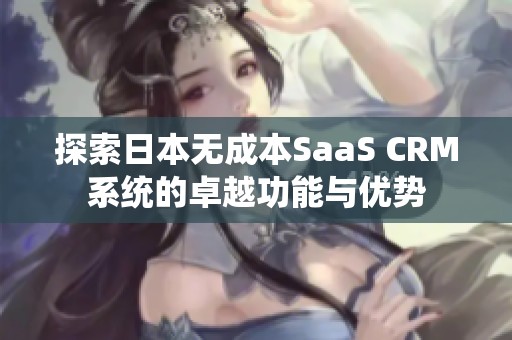 探索日本无成本SaaS CRM系统的卓越功能与优势