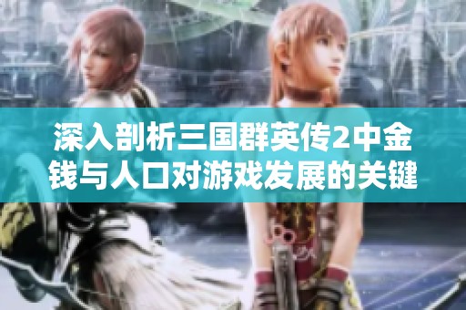 深入剖析三国群英传2中金钱与人口对游戏发展的关键作用