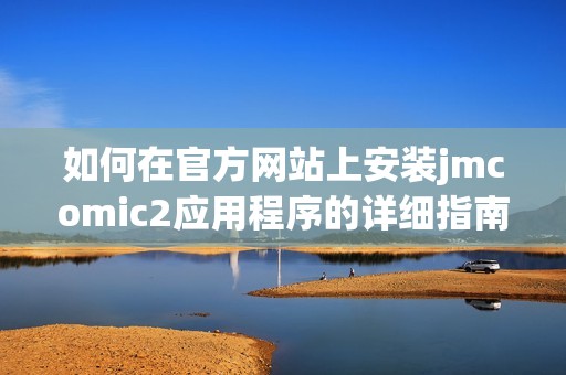 如何在官方网站上安装jmcomic2应用程序的详细指南
