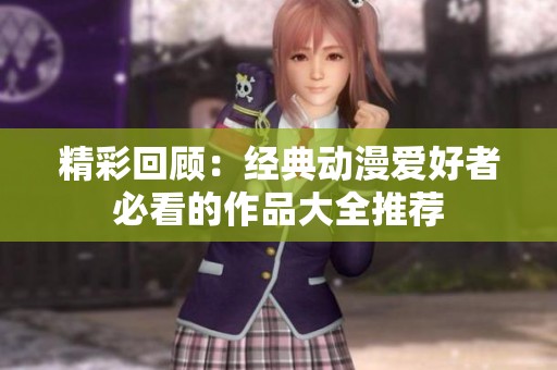 精彩回顾：经典动漫爱好者必看的作品大全推荐