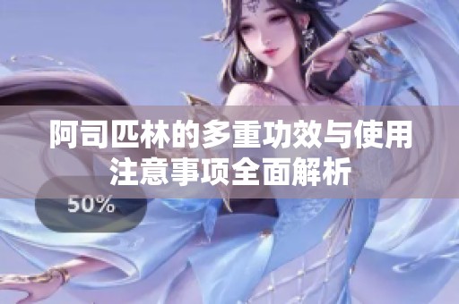 阿司匹林的多重功效与使用注意事项全面解析