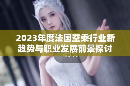 2023年度法国空乘行业新趋势与职业发展前景探讨