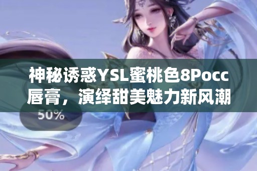 神秘诱惑YSL蜜桃色8Pocc唇膏，演绎甜美魅力新风潮