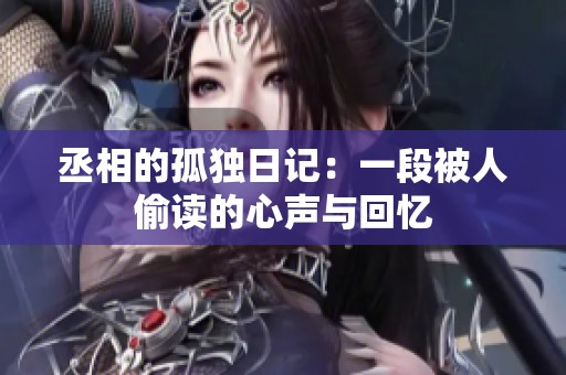 丞相的孤独日记：一段被人偷读的心声与回忆