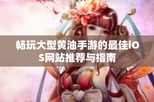 畅玩大型黄油手游的最佳iOS网站推荐与指南