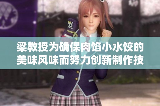 梁教授为确保肉馅小水饺的美味风味而努力创新制作技巧