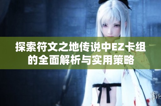 探索符文之地传说中EZ卡组的全面解析与实用策略