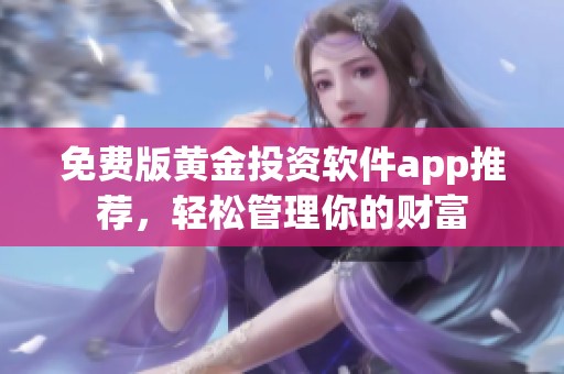 免费版黄金投资软件app推荐，轻松管理你的财富