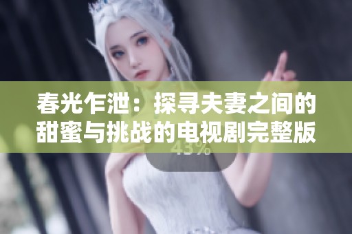 春光乍泄：探寻夫妻之间的甜蜜与挑战的电视剧完整版