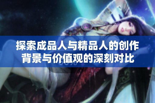 探索成品人与精品人的创作背景与价值观的深刻对比