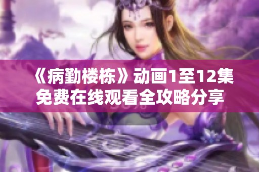 《病勤楼栋》动画1至12集免费在线观看全攻略分享