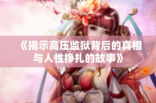 《揭示高压监狱背后的真相与人性挣扎的故事》